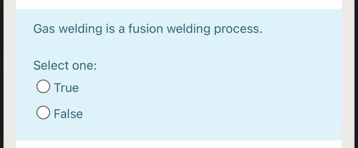 Gas welding is a fusion welding process.
Select one:
O True
O False
