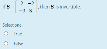 If B =
then B is invertible.
-3 3
Select one:
O True
O False
