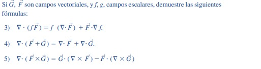 Si G, F son campos vectoriales, y f, g, campos escalares, demuestre las siguientes
fórmulas:
3) V. (FF) = f (V.F) + F-V f.
4) V. (F +G) = V.F + V•Ğ.
5) V:(FXG) = Ġ· (V × F)-F·(V × Ğ)
