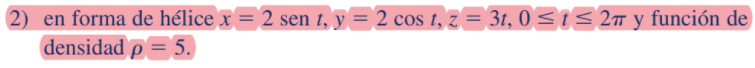 2) en forma de hélice x = 2 sen t, y = 2 cos t, z = 3t, 0<t< 2w y función de
densidad p = 5.
