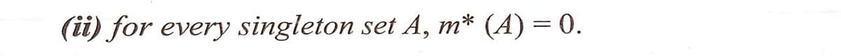 (ii) for every singleton set A, m* (A) = 0.