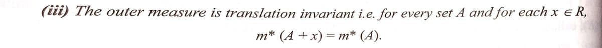 (iii) The outer measure is translation invariant i.e. for every set A and for each x = R,
m* (A + x) = m* (A).