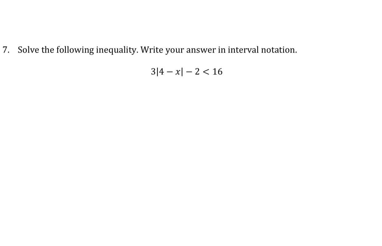 7. Solve the following inequality. Write your answer in interval notation.
3|4 – x| – 2 < 16
