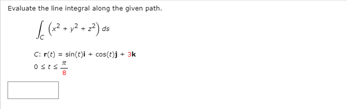 Evaluate the line integral along the given path.
مه )در مر م(
+ y? + z?) ds
C: r(t) = sin(t)i + cos(t)j + 3k
osts
8
