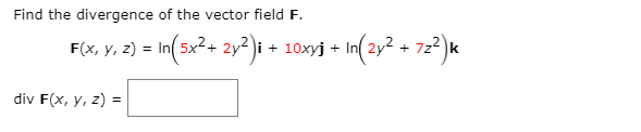 Find the divergence of the vector field F.
F(x, y, 2) = In(5x²+ 2y²)i + 10xyj + I 72²)«
In( 2y2 +
div F(x, y, z) =

