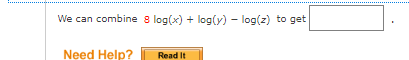 We can combine 8 log(x) + log(y) - log(z) to get
Need Help?
Read It

