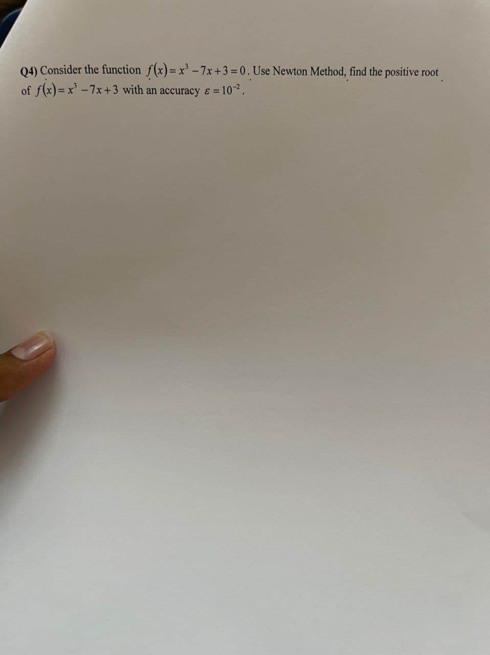 Q4) Consider the function f(x)= x³ -7x+3 = 0. Use Newton Method, find the positive root
of f(x)= x³ -7x+3 with an accuracy & = 10-².