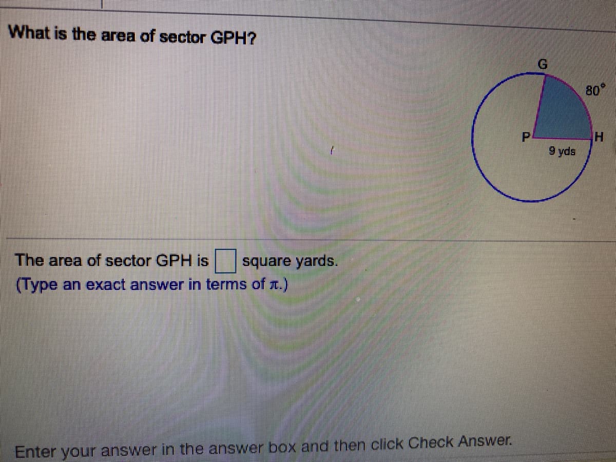 What is the area of sector GPH?
80
H.
9 yds
The area of sector GPH is
square yards.
(Type an exact answer in terms of x.)
Enter your answer in the answer box and then click Check Answer.
