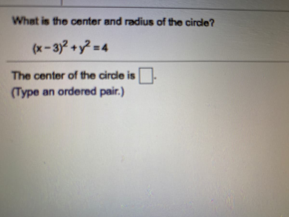 What is the center and radius of the circle?
(x-3)2+y? =4
The center of the circle is.
(Type an ordered pair.)

