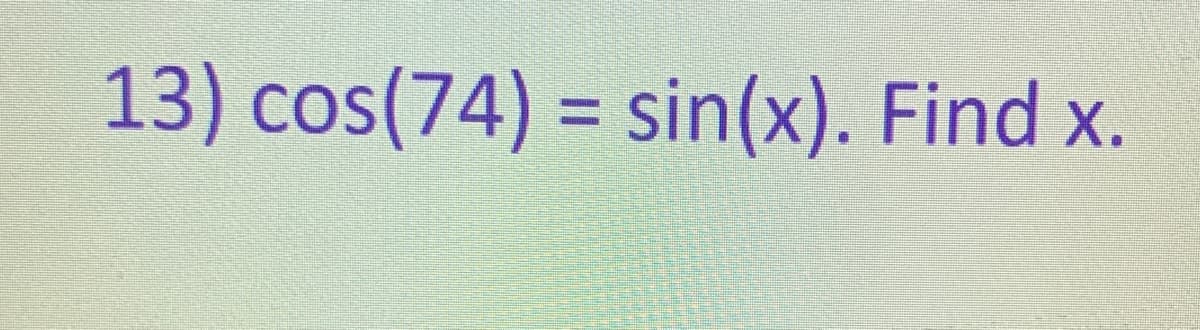 13) cos(74) = sin(x). Find x.
%3D
