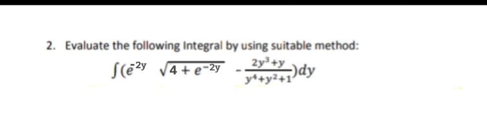2. Evaluate the following Integral by using suitable method:
S(ē3y dy
2y³+y
y*+y²+1'
4 +e-2y
