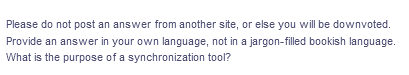 Please do not post an answer from another site, or else you will be downvoted.
Provide an answer in your own language, not in a jargon-filled bookish language.
What is the purpose of a synchronization tool?
