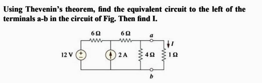 Using Thevenin's theorem, find the equivalent circuit to the left of the
terminals a-b in the circuit of Fig. Then find I.
6Ω
6Ω
a
www-
12 v (+
2 A 3 42
12
b.
