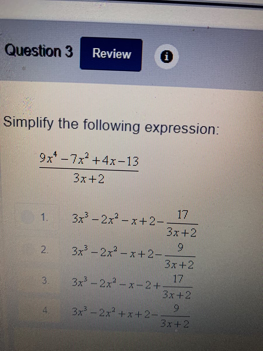 Question 3
Review
Simplify the following expression:
9x -7x +4x-13
3x+2
17
3x -2x -x+2-
3x+2
6.
3x -2x-x+2-
3x+2
1.
2.
3.
17
3-2xーズー2+
3x+2
4.
3x -2x+x+2-
3x+2
