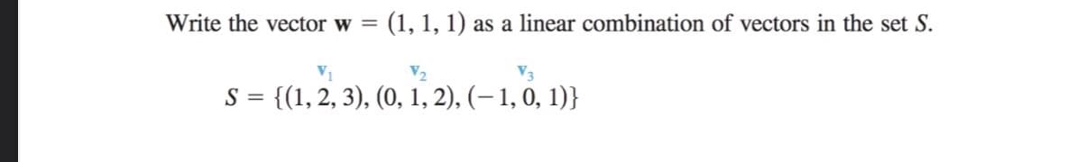 Write the vector w =
(1, 1, 1) as a linear combination of vectors in the set S.
V2
S = {(1, 2, 3), (0, 1, 2), (– 1, 0, 1)}
