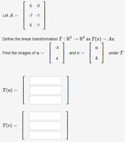 -5
Let A
-7 -1
6 -1
Define the linear transformation T : R² → R° as T(x) = Ax.
%3D
-4
a
Find the images of u =
and v =
under T
b
T(u) =
T(v):
