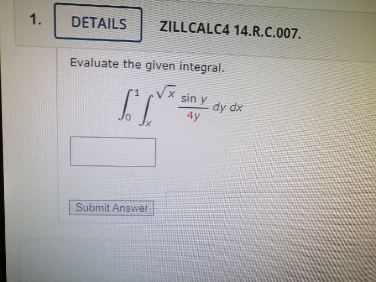 ZILLCALC4 14.R.C.007.
1.
DETAILS
Evaluate the given integral.
Vx sin y
dy dx
4y
Submit Answer
