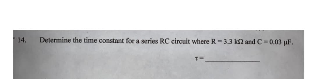 14.
Determine the time constant for a series RC circuit where R = 3.3 k2 and C= 0.03 μF.
T=