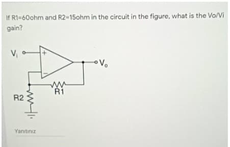 If R1=60ohm and R2-15ohm in the circuit in the figure, what is the Vo/Vi
gain?
V₁
R2
Yanıtınız
ww
R1
-Vo