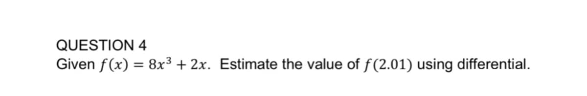 QUESTION 4
Given f(x) = 8x³ + 2x. Estimate the value of f(2.01) using differential.
%3D
