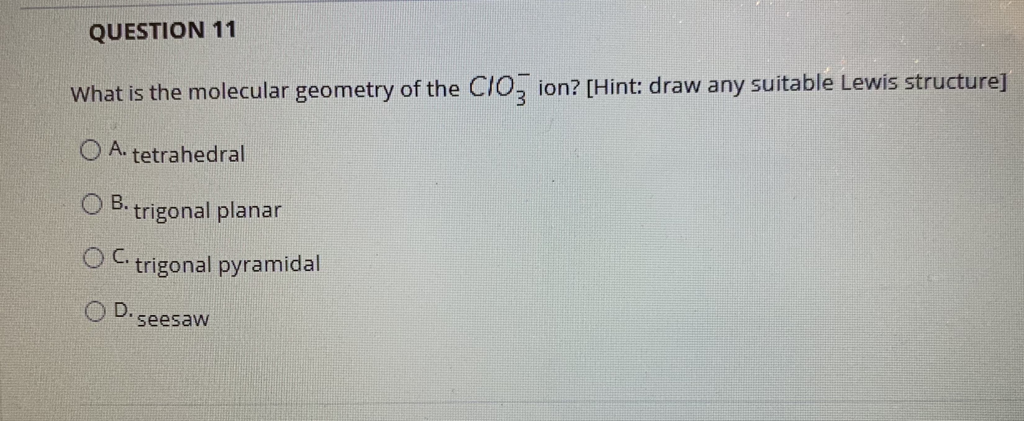 What is the molecular geometry of the CIO, ion? [Hint: draw any suitable Lewis structure]

