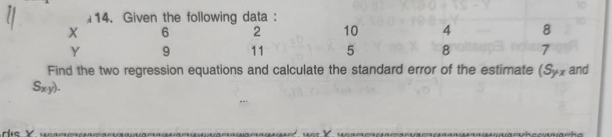 A14. Given the following data :
6.
10
4.
8.
Y
6.
11
8.
sup3 noia7
Find the two regression equations and calculate the standard error of the estimate (Syx and
Sxy).
rds.X.
