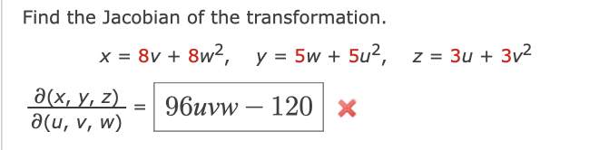 Find the Jacobian of the transformation.
x = 8v + 8w², y = 5w + 5u², z = 3u + 3v²
дх, у, z)
a(u, v, w)
96uvw – 120 x
-
