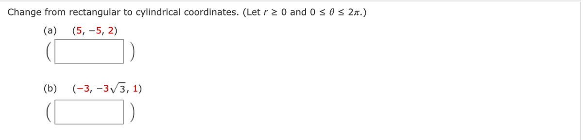 Change from rectangular to cylindrical coordinates. (Let r 2 0 and 0 < 0 < 2n.)
(а)
(5, –5, 2)
(b)
(-3, –3/3, 1)
