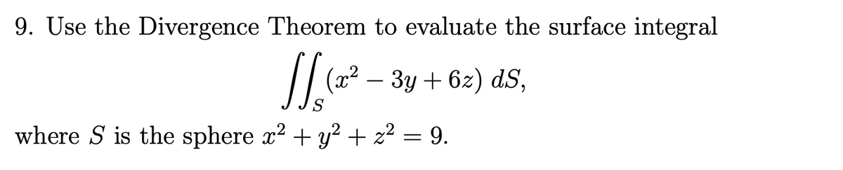 9. Use the Divergence Theorem to evaluate the surface integral
- 3y + 6z) dS,
-
where S is the sphere x2 + y² + z² = 9.

