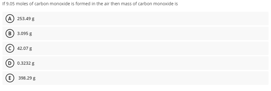 If 9.05 moles of carbon monoxide is formed in the air then mass of carbon monoxide is
(A) 253.49 g
в) 3.095 g
42.07 g
D 0.3232 g
(E) 398.29 g
