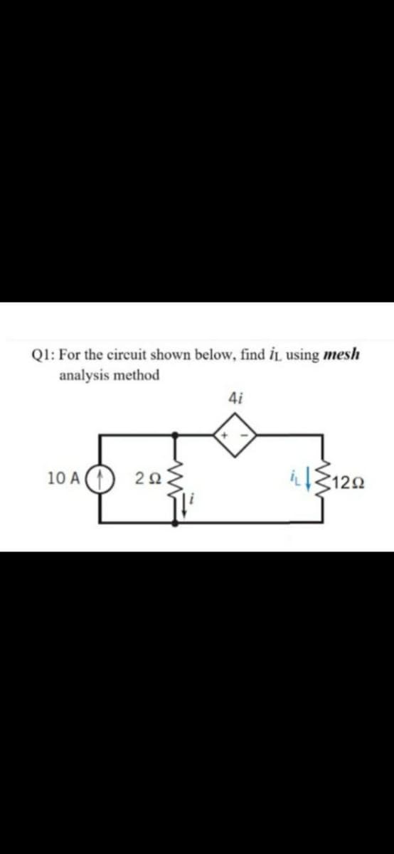 Q1: For the circuit shown below, find iL using mesh
analysis method
4i
10 A (
