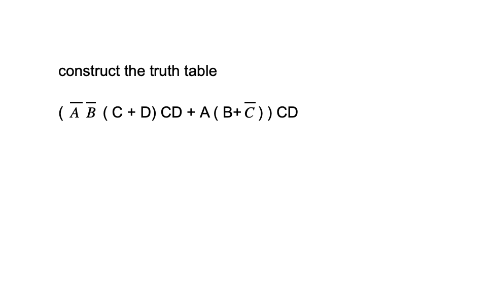 construct the truth table
( A B (C + D) CD + A ( B+ C )) CD
