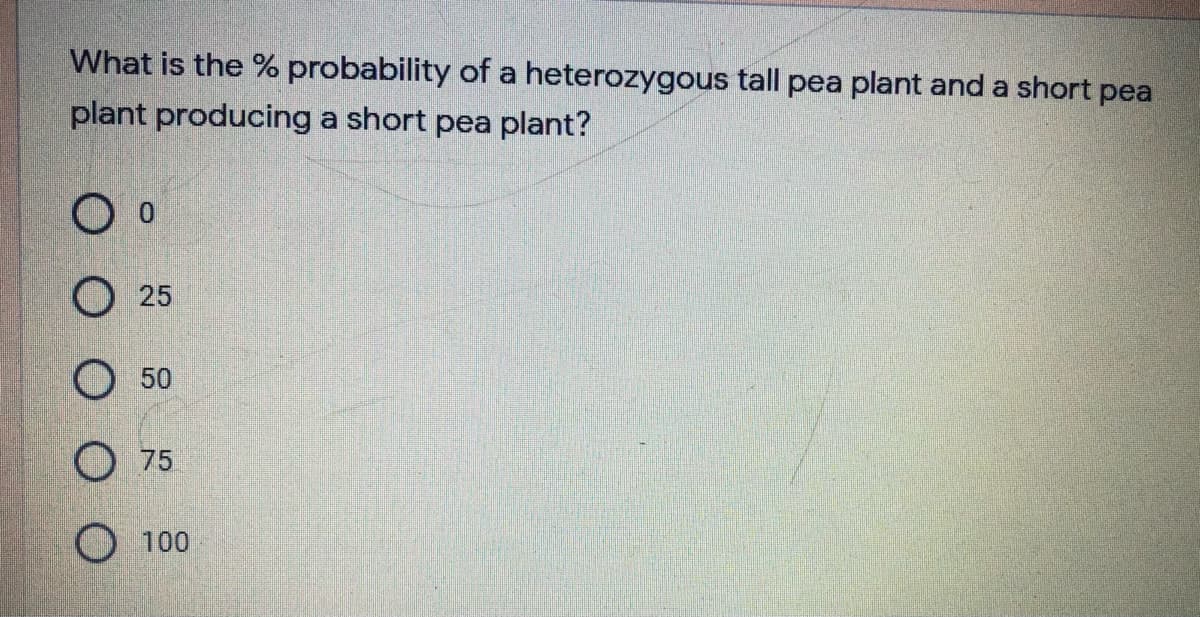 What is the % probability of a heterozygous tall pea plant and a short pea
plant producing a short pea plant?
O 25
O 50
O 75
O 100
