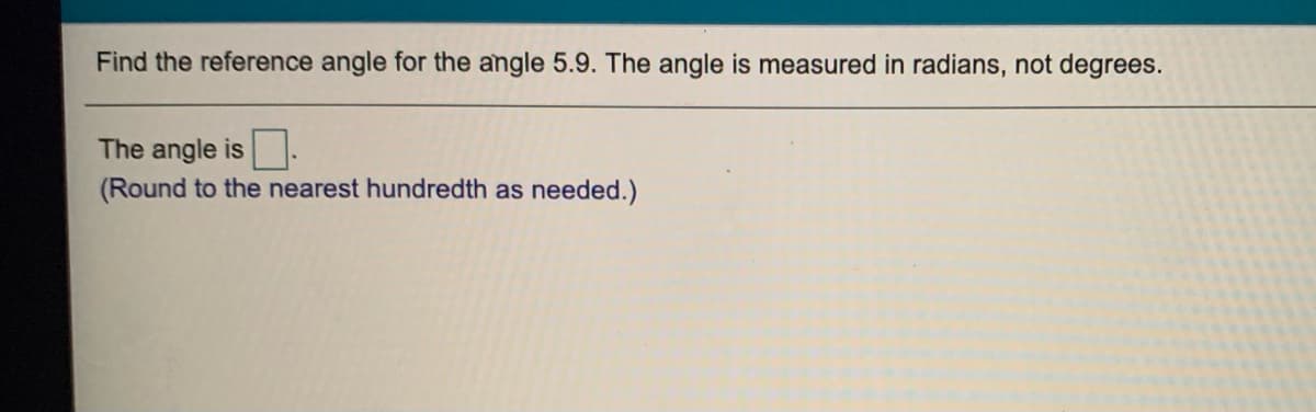 Find the reference angle for the angle 5.9. The angle is measured in radians, not degrees.
The angle is
(Round to the nearest hundredth as needed.)
