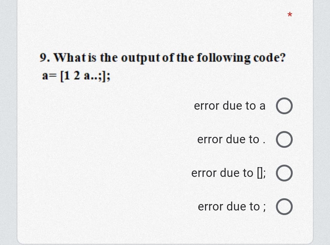 9. What is the output of the following code?
a= [12 a..;];
error due to a O
error due to .
error due to); O
error due to;
