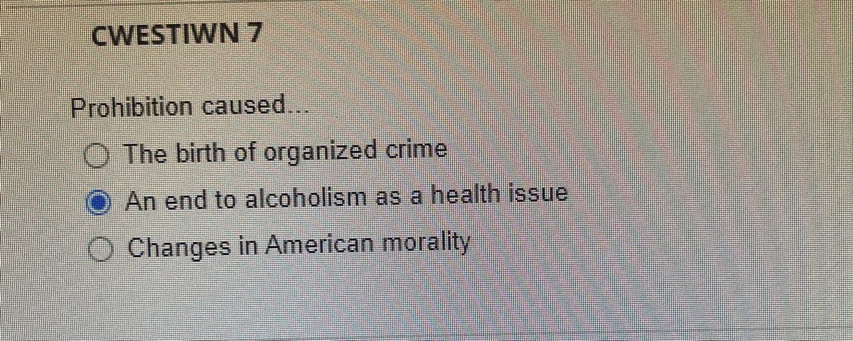 CWESTIWN 7
Prohibition caused...
O The birth of organized crime
An end to alcoholism as a health issue
O Changes in American morality
