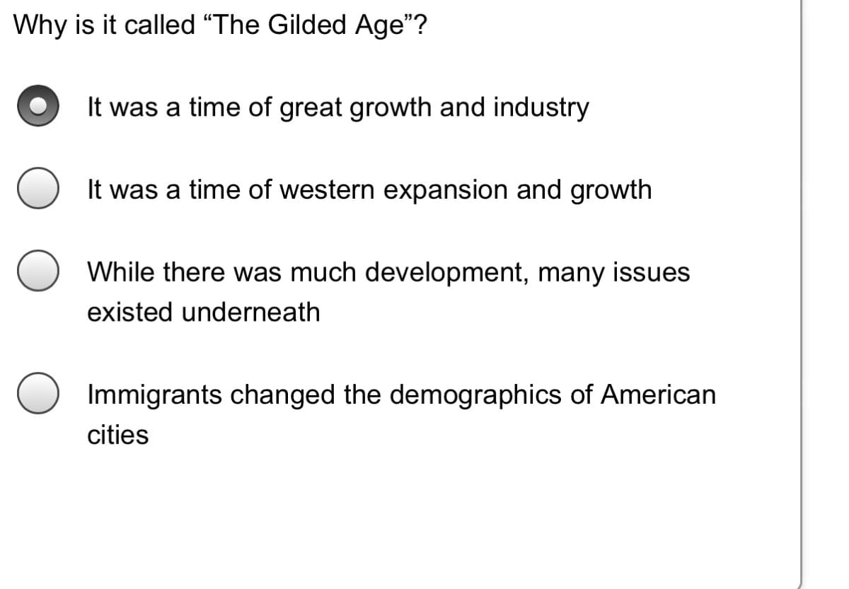 Why is it called "The Gilded Age"?
It was a time of great growth and industry
It was a time of western expansion and growth
While there was much development, many issues
existed underneath
Immigrants changed the demographics of American
cities
