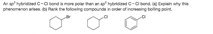 An sp hybridizedc-CI bond is more polar than an sp? hybridized C- CI bond. (a) Explain why this
phenomenon arises. (b) Rank the following compounds in order of increasing boiling point.
Br
.CI
