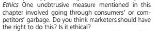 Ethics One unobtrusive measure mentioned in this
chapter involved going through consumers' or com-
petitors' garbage. Do you think marketers should have
the right to do this? Is it ethical?
