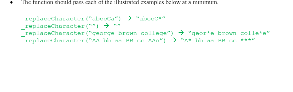 The function should pass each of the illustrated examples below at a minimum.
_replaceCharacter("abccCa") → "abccC*"
_replaceCharacter("") → ""
_replaceCharacter("george brown college") → "geor*e brown colle*e"
replaceCharacter("AA bb aa BB cc AAA") "A* bb aa BB cc
***"
