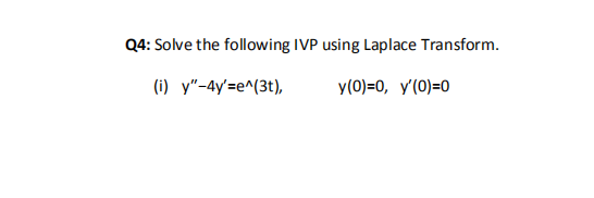 Q4: Solve the following IVP using Laplace Transform.
(i) y"-4y'=e^(3t),
y(0)=0, y'(0)=0
