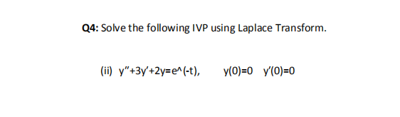 Q4: Solve the following IVP using Laplace Transform.
(ii) y"+3y'+2y=e^(-t),
y(0)=0 y'(0)=0
