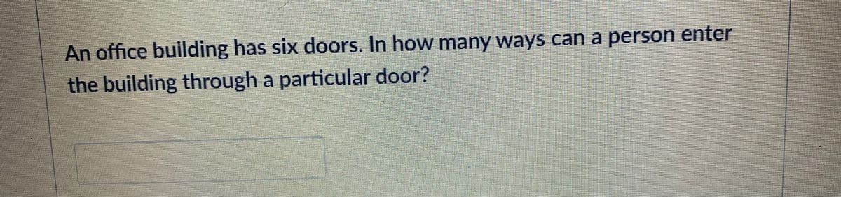 An office building has six doors. In how many ways can a person enter
the building through a particular door?
