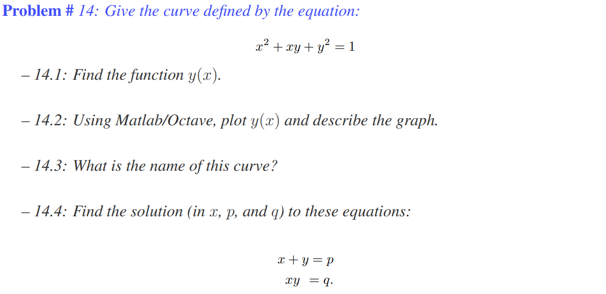 – 14.3: What is the name of this curve?
-
- 14.4: Find the solution (in x, p, and q) to these equations:
-
x + y= p
XY = q.
