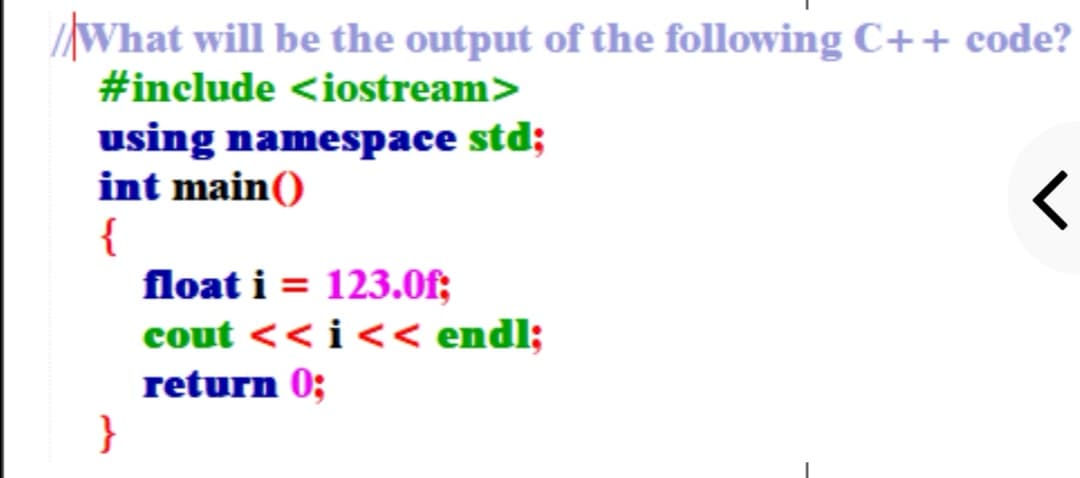 /What will be the output of the following C++ code?
#include <iostream>
using namespace std;
int main()
{
float i = 123.0f;
cout << i << endl;
return 0;
}
