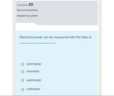 Question 20
Not yet answerer
Macked out phrert
Electrical power can be measured with the help of
ohmmeter
O ammeter
O wattmeter
O voltmeter
