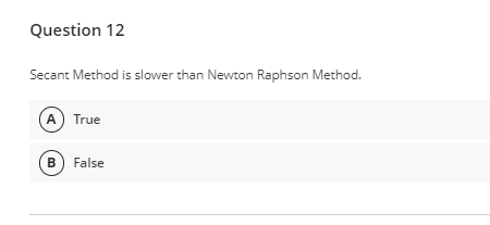 Question 12
Secant Method is slower than Newton Raphson Method.
(A) True
B) False
