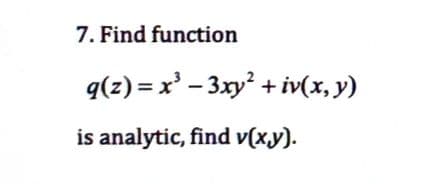 7. Find function
q(z) = x² − 3xy² + iv(x, y)
is analytic, find v(x,y).