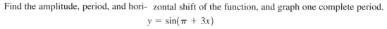 Find the amplitude, period, and hori- zontal shift of the function, and graph one complete period.
y = sin(77 + 3x)
