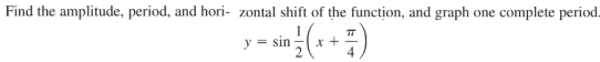 Find the amplitude, period, and hori- zontal shift of the function, and graph one complete period.
y = sin
x +

